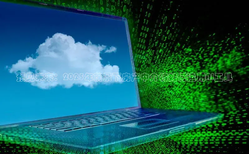 预见未来：2025年前景下房产中介将如何运用AI工具