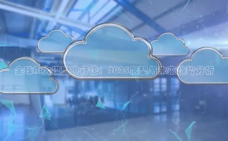 全球AI大模型排行榜：2025展望与未来趋势分析