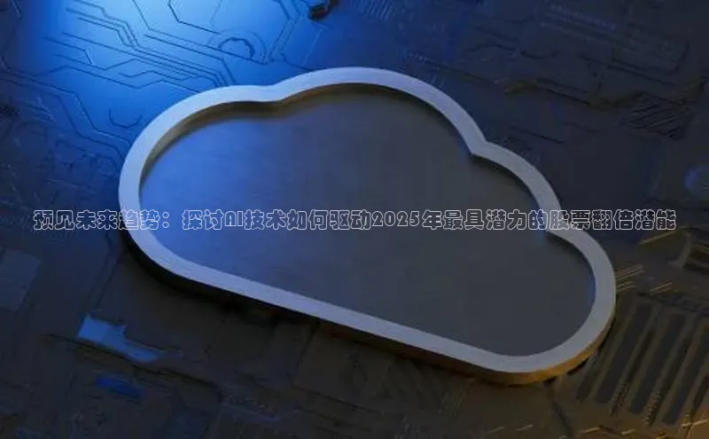 预见未来趋势：探讨AI技术如何驱动2025年最具潜力的股票翻倍潜能