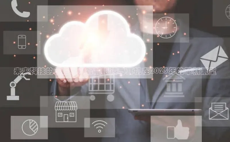 未来科技的前瞻：AI智能眼镜与耳机在2025年的革新展望