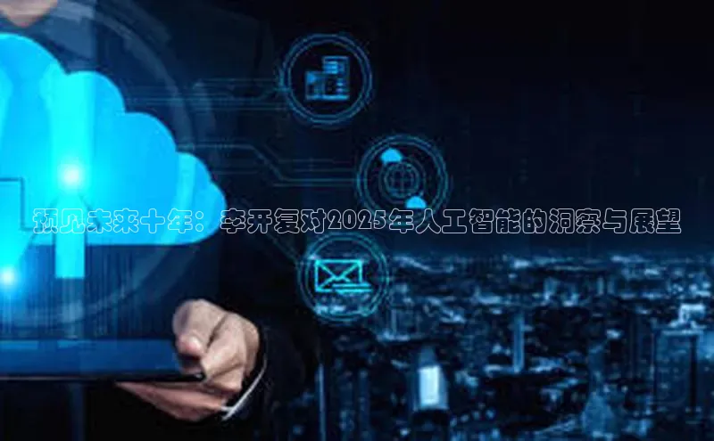 预见未来十年：李开复对2025年人工智能的洞察与展望